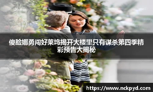 qy千亿傻脸娜勇闯好莱坞揭开大楼里只有谋杀第四季精彩预告大揭秘